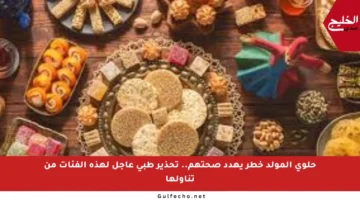 حلوى المولد خطر يهدد صحتهم.. تحذير طبي عاجل لهذه الفئات من تناولها